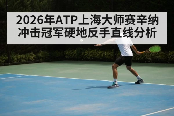 2026年ATP上海大师赛辛纳冲击冠军硬地反手直线分析