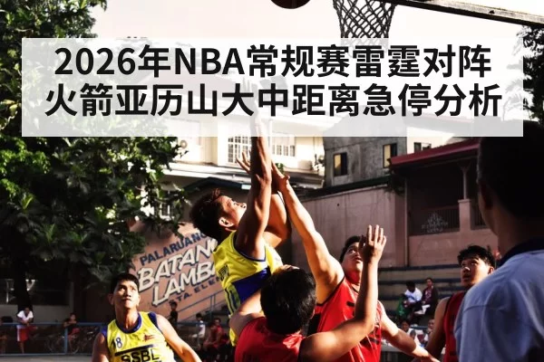 2026年NBA常规赛雷霆对阵火箭亚历山大中距离急停分析