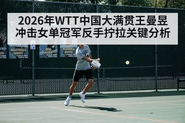 2026年WTT中国大满贯王曼昱冲击女单冠军反手拧拉关键分析