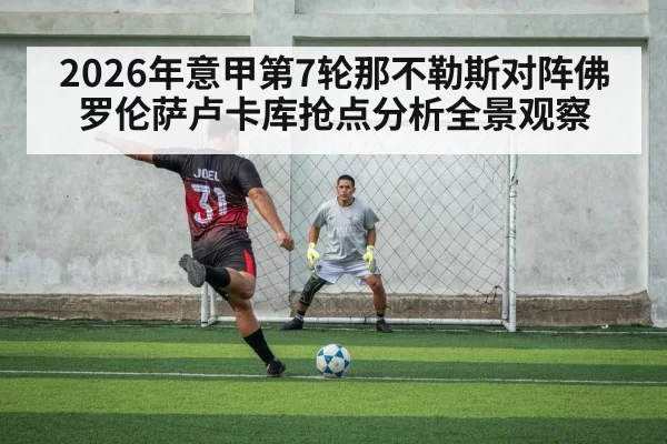 2026年意甲第7轮那不勒斯对阵佛罗伦萨卢卡库抢点分析全景观察